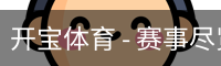 开宝体育 - 赛事尽览，尽在KaiBao SPORTS